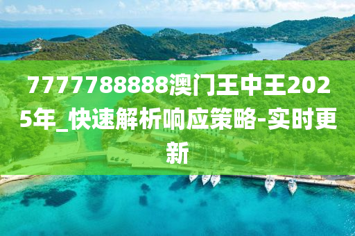 7777788888澳門王中王2025年_快速解析響應(yīng)策略-實(shí)時(shí)更新