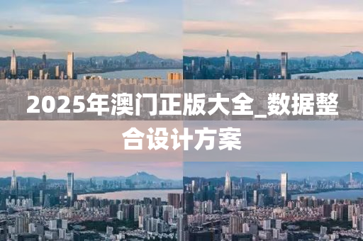 2025年澳門正版大全_數(shù)據(jù)整合設(shè)計(jì)方案