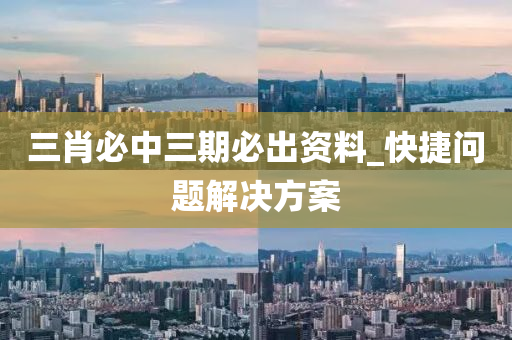 三肖必中三期必出資料_快捷問(wèn)題解決方案