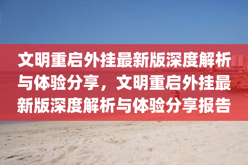 文明重啟外掛最新版深度解析與體驗(yàn)分享，文明重啟外掛最新版深度解析與體驗(yàn)分享報(bào)告