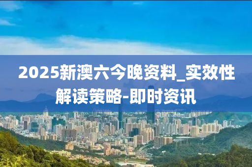 2025新澳六今晚資料_實(shí)效性解讀策略-即時(shí)資訊
