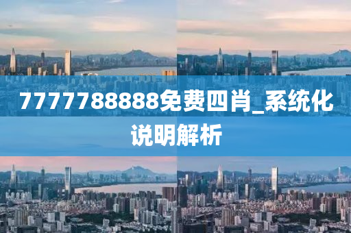 7777788888免費四肖_系統(tǒng)化說明解析