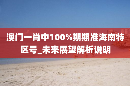 澳門一肖中100%期期準海南特區(qū)號_未來展望解析說明
