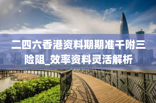 二四六香港資料期期準千附三險阻_效率資料靈活解析