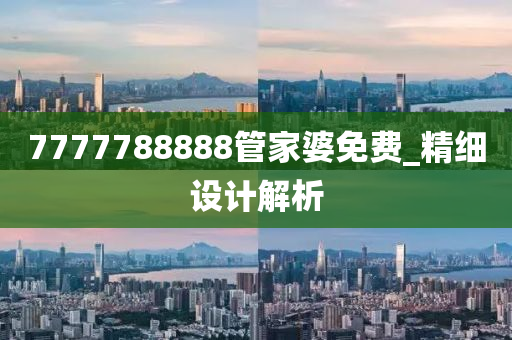 7777788888管家婆免費_精細(xì)設(shè)計解析