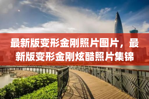 最新版變形金剛照片圖片，最新版變形金剛炫酷照片集錦