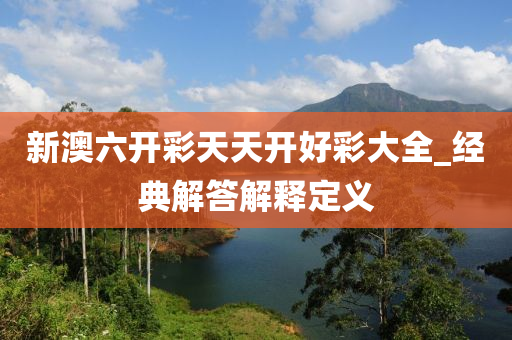 新澳六開彩天天開好彩大全_經(jīng)典解答解釋定義