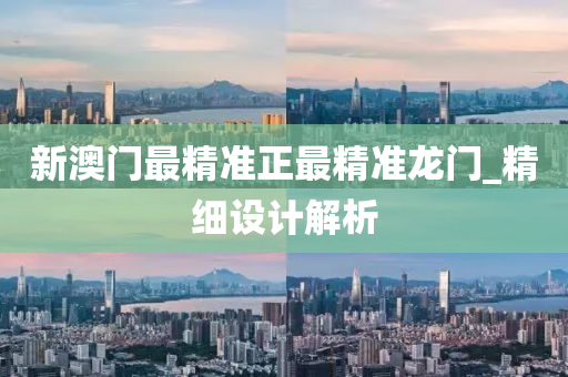 新澳門最精準正最精準龍門_精細設(shè)計解析