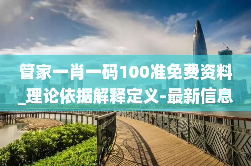 管家一肖一碼100準(zhǔn)免費(fèi)資料_理論依據(jù)解釋定義-最新信息