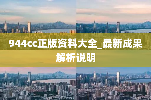 944cc正版資料大全_最新成果解析說(shuō)明
