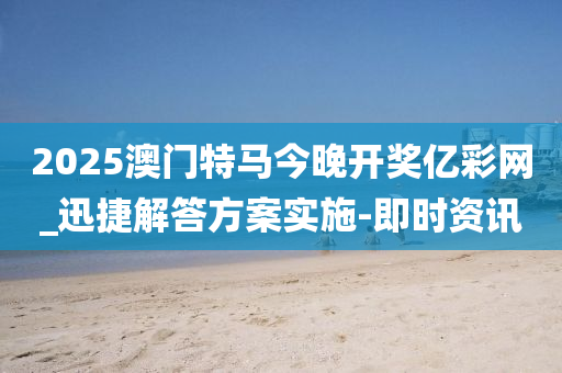 2025澳門特馬今晚開獎億彩網(wǎng)_迅捷解答方案實施-即時資訊