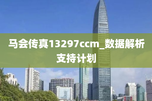 馬會傳真13297ccm_數(shù)據(jù)解析支持計劃