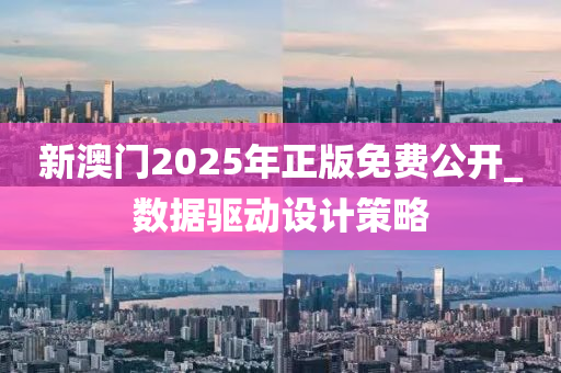 新澳門(mén)2025年正版免費(fèi)公開(kāi)_數(shù)據(jù)驅(qū)動(dòng)設(shè)計(jì)策略