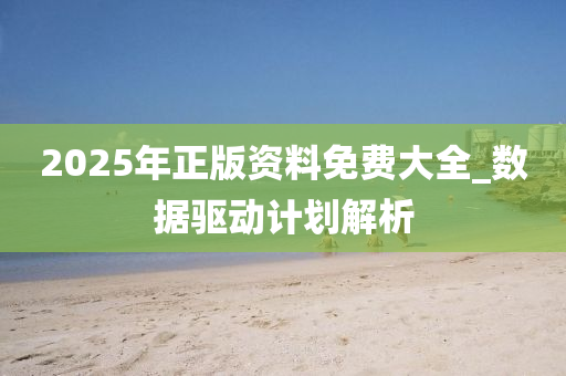 2025年正版資料免費(fèi)大全_數(shù)據(jù)驅(qū)動(dòng)計(jì)劃解析