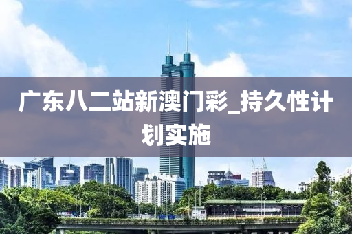 廣東八二站新澳門彩_持久性計(jì)劃實(shí)施