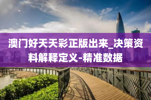 澳門好天天彩正版出來(lái)_決策資料解釋定義-精準(zhǔn)數(shù)據(jù)