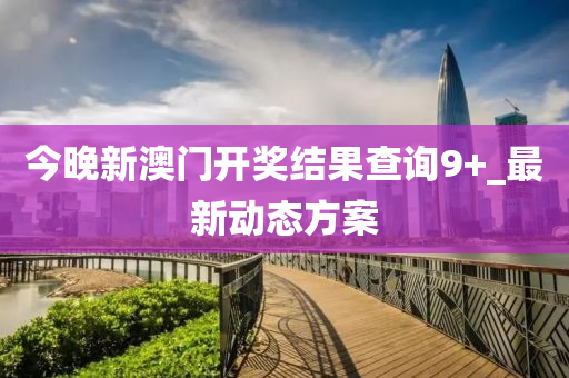 今晚新澳門開獎(jiǎng)結(jié)果查詢9+_最新動(dòng)態(tài)方案