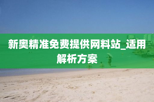 新奧精準免費提供網(wǎng)料站_適用解析方案