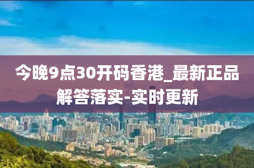 今晚9點(diǎn)30開碼香港_最新正品解答落實(shí)-實(shí)時(shí)更新