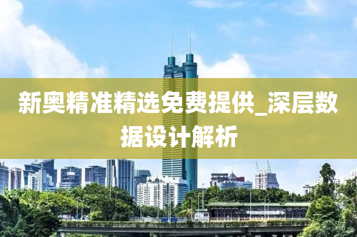 新奧精準(zhǔn)精選免費(fèi)提供_深層數(shù)據(jù)設(shè)計(jì)解析