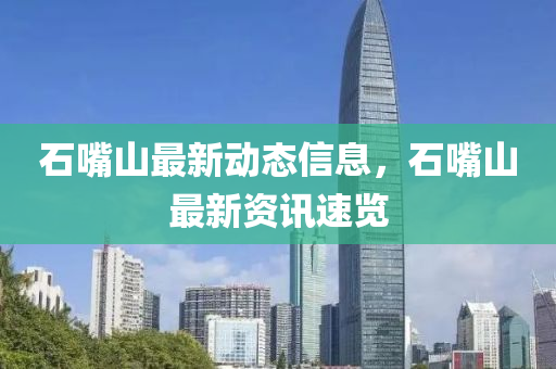 石嘴山最新動(dòng)態(tài)信息，石嘴山最新資訊速覽