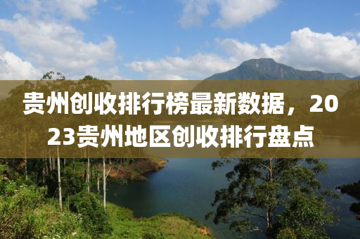 貴州創(chuàng)收排行榜最新數(shù)據(jù)，2023貴州地區(qū)創(chuàng)收排行盤點(diǎn)