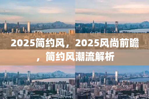 2025簡約風，2025風尚前瞻，簡約風潮流解析