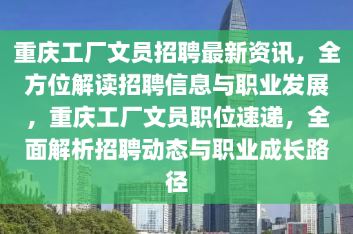 重慶工廠文員招聘最新資訊，全方位解讀招聘信息與職業(yè)發(fā)展，重慶工廠文員職位速遞，全面解析招聘動態(tài)與職業(yè)成長路徑