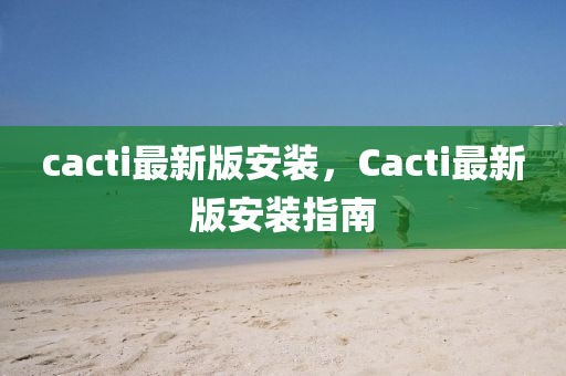 cacti最新版安裝，Cacti最新版安裝指南