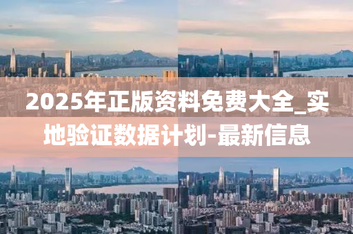 2025年正版資料免費(fèi)大全_實(shí)地驗(yàn)證數(shù)據(jù)計(jì)劃-最新信息