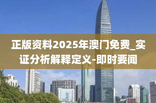 正版資料2025年澳門免費_實證分析解釋定義-即時要聞