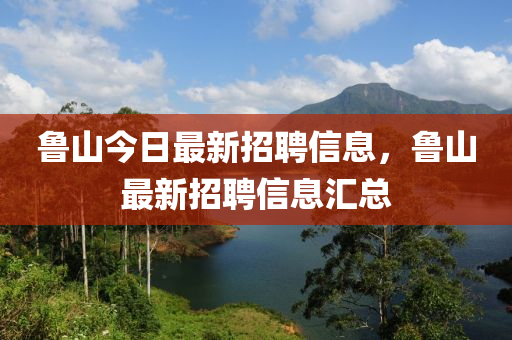 魯山今日最新招聘信息，魯山最新招聘信息匯總