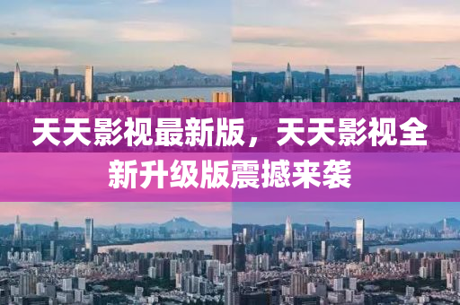 天天影視最新版，天天影視全新升級(jí)版震撼來(lái)襲
