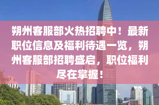 朔州客服部火熱招聘中！最新職位信息及福利待遇一覽，朔州客服部招聘盛啟，職位福利盡在掌握！