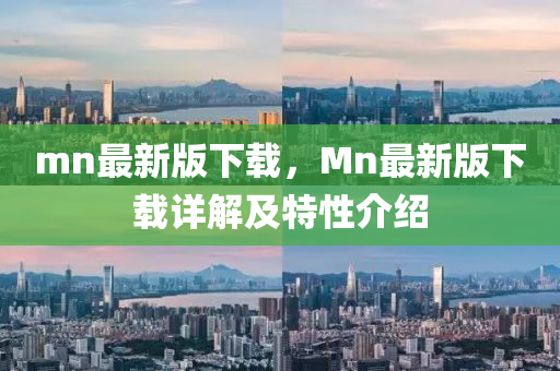 mn最新版下載，Mn最新版下載詳解及特性介紹