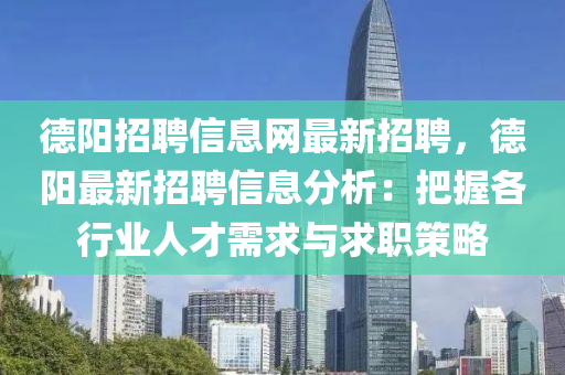 德陽招聘信息網(wǎng)最新招聘，德陽最新招聘信息分析：把握各行業(yè)人才需求與求職策略