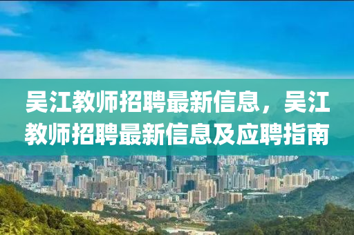 吳江教師招聘最新信息，吳江教師招聘最新信息及應(yīng)聘指南