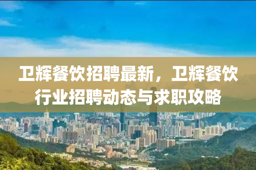 衛(wèi)輝餐飲招聘最新，衛(wèi)輝餐飲行業(yè)招聘動(dòng)態(tài)與求職攻略