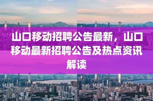 山口移動(dòng)招聘公告最新，山口移動(dòng)最新招聘公告及熱點(diǎn)資訊解讀