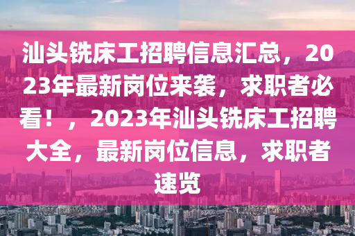 汕頭銑床工招聘信息匯總，2023年最新崗位來襲，求職者必看！，2023年汕頭銑床工招聘大全，最新崗位信息，求職者速覽