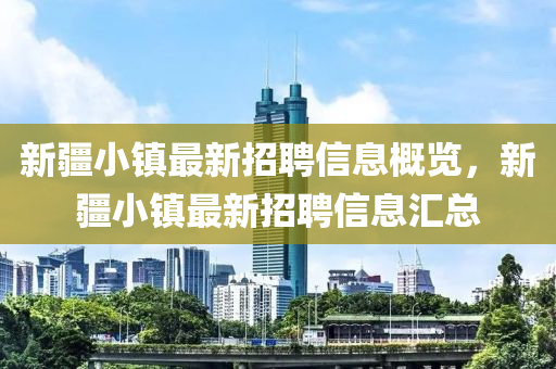 新疆小鎮(zhèn)最新招聘信息概覽，新疆小鎮(zhèn)最新招聘信息匯總