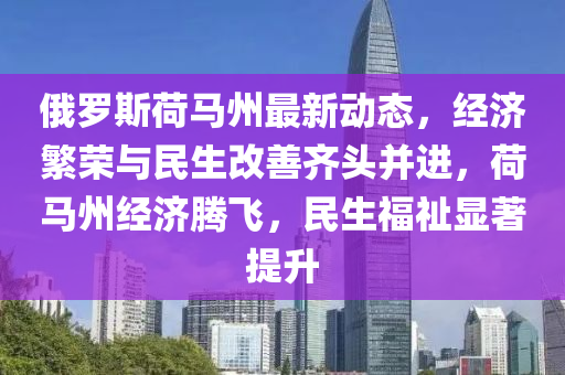 俄羅斯荷馬州最新動(dòng)態(tài)，經(jīng)濟(jì)繁榮與民生改善齊頭并進(jìn)，荷馬州經(jīng)濟(jì)騰飛，民生福祉顯著提升