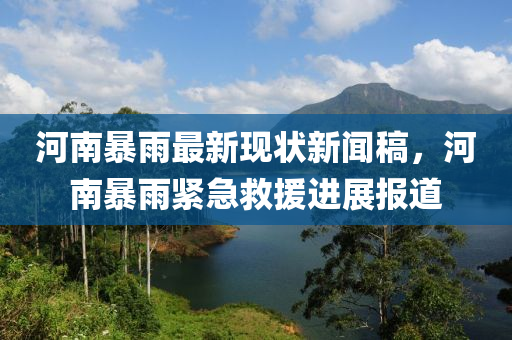河南暴雨最新現(xiàn)狀新聞稿，河南暴雨緊急救援進展報道