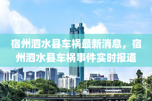 宿州泗水縣車禍最新消息，宿州泗水縣車禍?zhǔn)录?shí)時(shí)報(bào)道