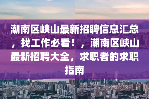 潮南區(qū)峽山最新招聘信息匯總，找工作必看！，潮南區(qū)峽山最新招聘大全，求職者的求職指南