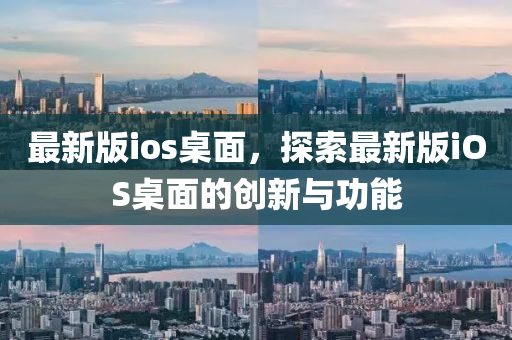 最新版ios桌面，探索最新版iOS桌面的創(chuàng)新與功能