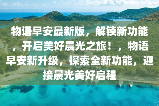 物語早安最新版，解鎖新功能，開啟美好晨光之旅！，物語早安新升級，探索全新功能，迎接晨光美好啟程