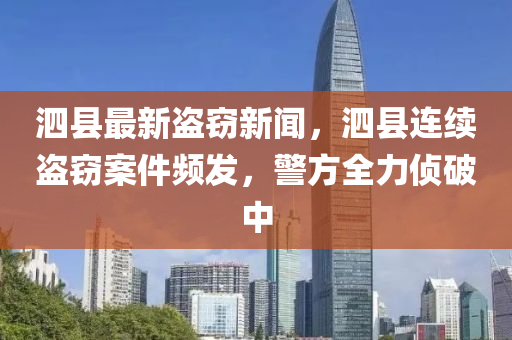 泗縣最新盜竊新聞，泗縣連續(xù)盜竊案件頻發(fā)，警方全力偵破中