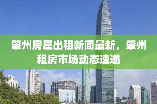 肇州房屋出租新聞最新，肇州租房市場動態(tài)速遞