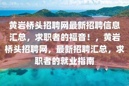 黃巖橋頭招聘網(wǎng)最新招聘信息匯總，求職者的福音！，黃巖橋頭招聘網(wǎng)，最新招聘匯總，求職者的就業(yè)指南